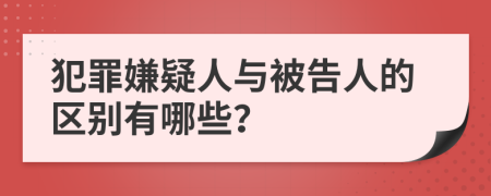 犯罪嫌疑人与被告人的区别有哪些？