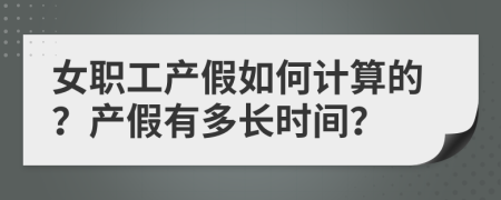 女职工产假如何计算的？产假有多长时间？