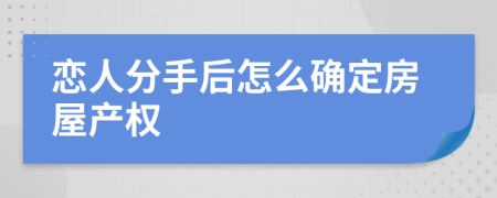 恋人分手后怎么确定房屋产权