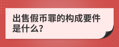 出售假币罪的构成要件是什么？