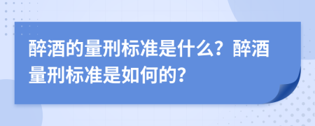 醉酒的量刑标准是什么？醉酒量刑标准是如何的？