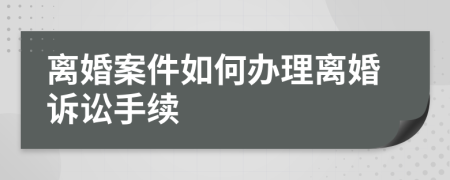 离婚案件如何办理离婚诉讼手续