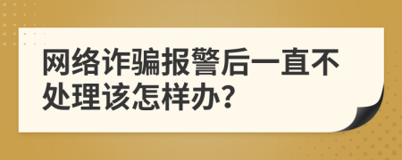 网络诈骗报警后一直不处理该怎样办？