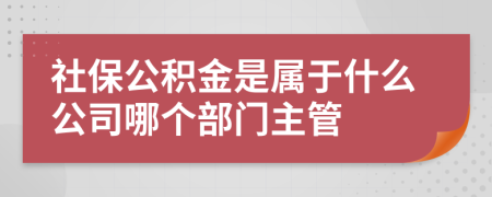 社保公积金是属于什么公司哪个部门主管