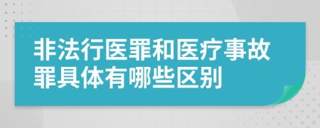 非法行医罪和医疗事故罪具体有哪些区别