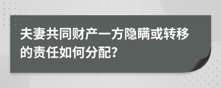 夫妻共同财产一方隐瞒或转移的责任如何分配？