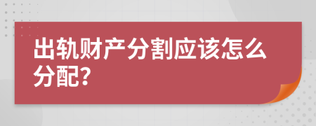 出轨财产分割应该怎么分配？