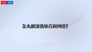 怎么解决涉外合同纠纷？