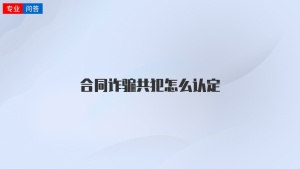 合同诈骗共犯怎么认定