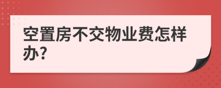 空置房不交物业费怎样办?