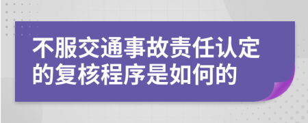 不服交通事故责任认定的复核程序是如何的