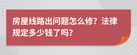 房屋线路出问题怎么修？法律规定多少钱了吗？