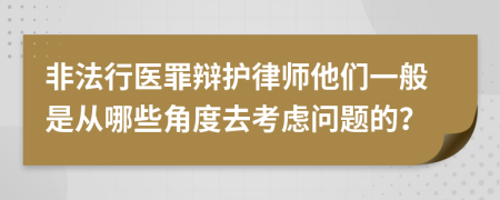 非法行医罪辩护律师他们一般是从哪些角度去考虑问题的？