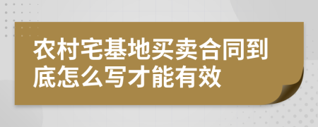 农村宅基地买卖合同到底怎么写才能有效