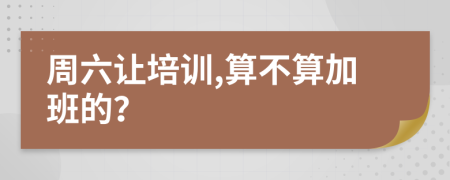 周六让培训,算不算加班的？