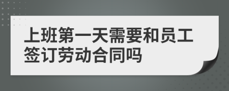 上班第一天需要和员工签订劳动合同吗