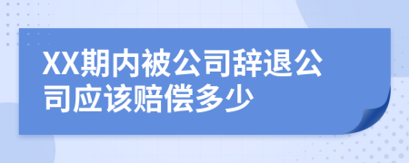 XX期内被公司辞退公司应该赔偿多少