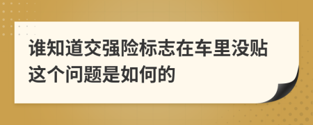 谁知道交强险标志在车里没贴这个问题是如何的