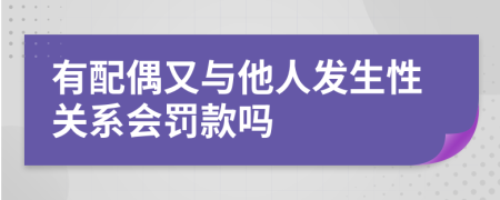 有配偶又与他人发生性关系会罚款吗