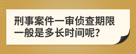 刑事案件一审侦查期限一般是多长时间呢？