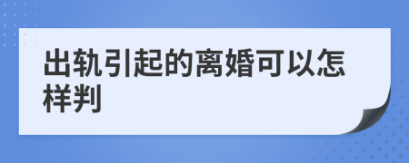 出轨引起的离婚可以怎样判