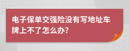 电子保单交强险没有写地址车牌上不了怎么办？