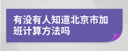 有没有人知道北京市加班计算方法吗