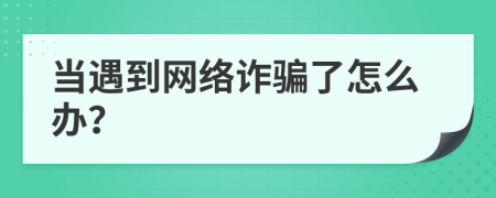 当遇到网络诈骗了怎么办？