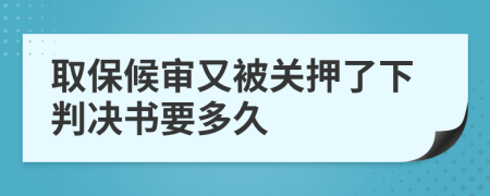 取保候审又被关押了下判决书要多久