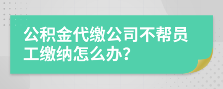 公积金代缴公司不帮员工缴纳怎么办？