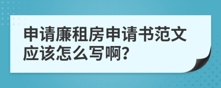 申请廉租房申请书范文应该怎么写啊？