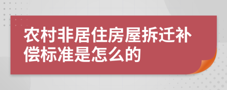 农村非居住房屋拆迁补偿标准是怎么的