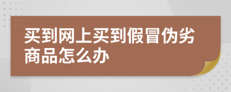 买到网上买到假冒伪劣商品怎么办