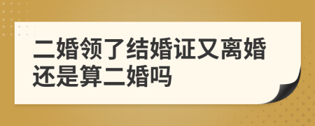 二婚领了结婚证又离婚还是算二婚吗