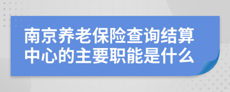 南京养老保险查询结算中心的主要职能是什么