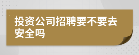 投资公司招聘要不要去安全吗