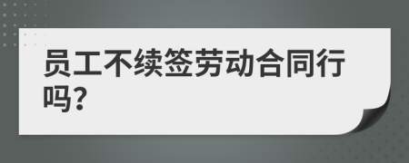 员工不续签劳动合同行吗？
