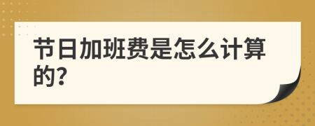 节日加班费是怎么计算的？