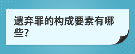 遗弃罪的构成要素有哪些？