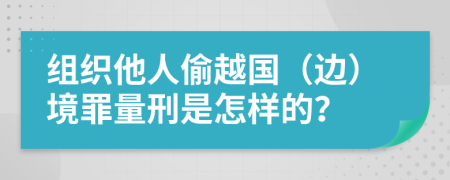 组织他人偷越国（边）境罪量刑是怎样的？