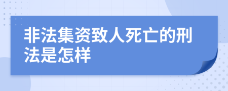 非法集资致人死亡的刑法是怎样