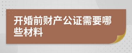 开婚前财产公证需要哪些材料