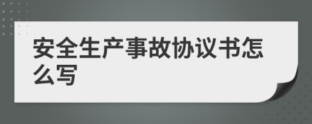 安全生产事故协议书怎么写