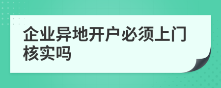 企业异地开户必须上门核实吗