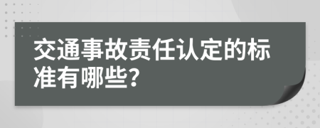 交通事故责任认定的标准有哪些？