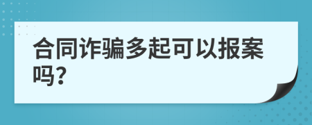 合同诈骗多起可以报案吗？