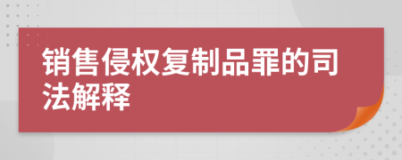 销售侵权复制品罪的司法解释