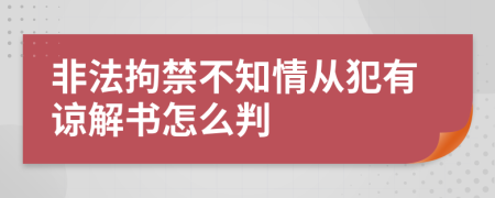 非法拘禁不知情从犯有谅解书怎么判