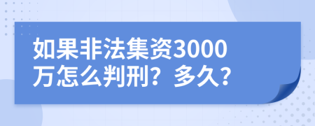 如果非法集资3000万怎么判刑？多久？