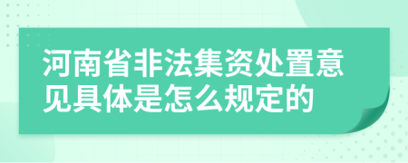 河南省非法集资处置意见具体是怎么规定的